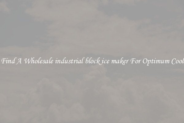 Find A Wholesale industrial block ice maker For Optimum Cool