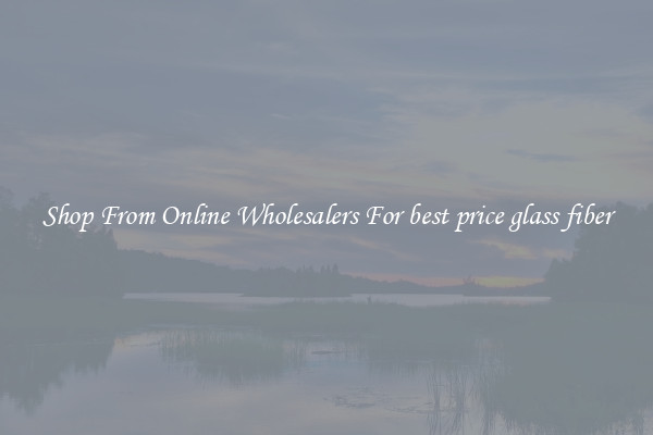 Shop From Online Wholesalers For best price glass fiber