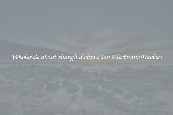 Wholesale about shanghai china For Electronic Devices