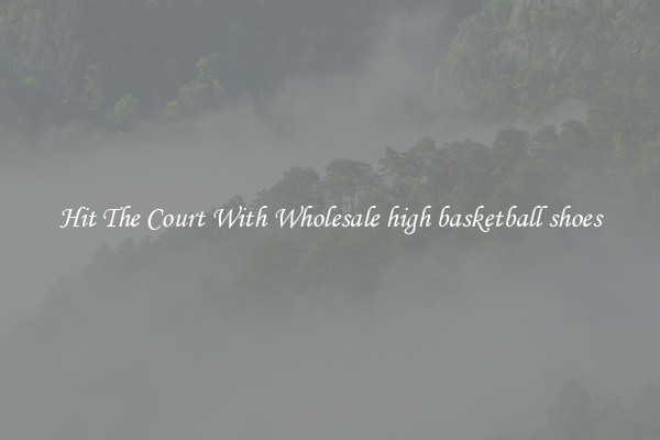 Hit The Court With Wholesale high basketball shoes