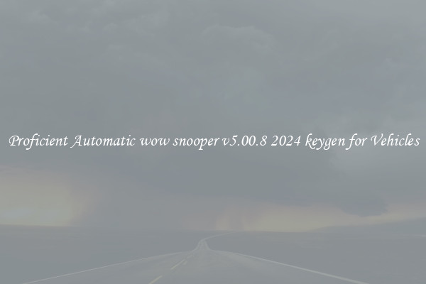 Proficient Automatic wow snooper v5.00.8 2024 keygen for Vehicles