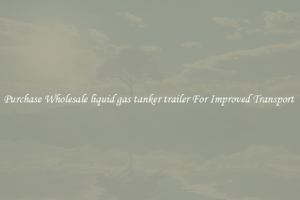 Purchase Wholesale liquid gas tanker trailer For Improved Transport 