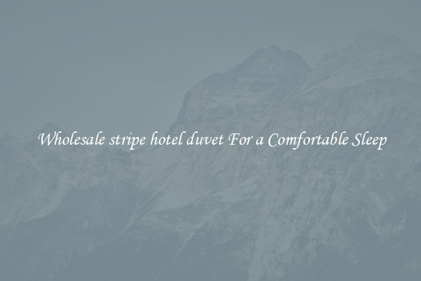 Wholesale stripe hotel duvet For a Comfortable Sleep