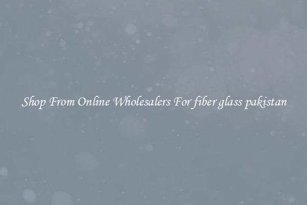 Shop From Online Wholesalers For fiber glass pakistan