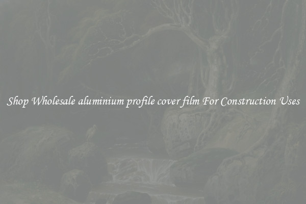 Shop Wholesale aluminium profile cover film For Construction Uses
