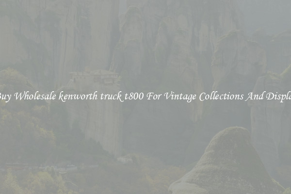 Buy Wholesale kenworth truck t800 For Vintage Collections And Display