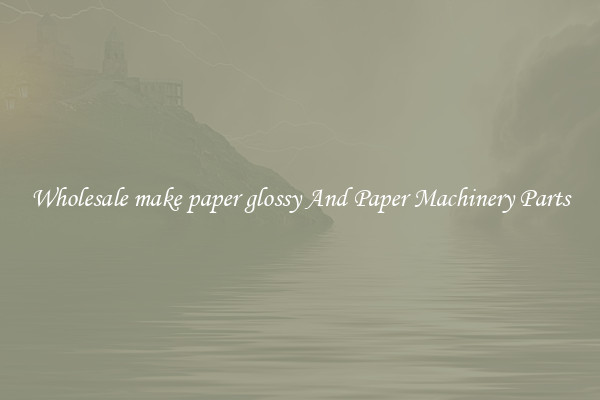 Wholesale make paper glossy And Paper Machinery Parts