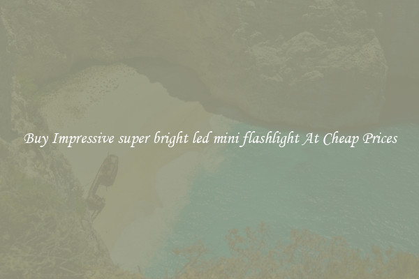 Buy Impressive super bright led mini flashlight At Cheap Prices