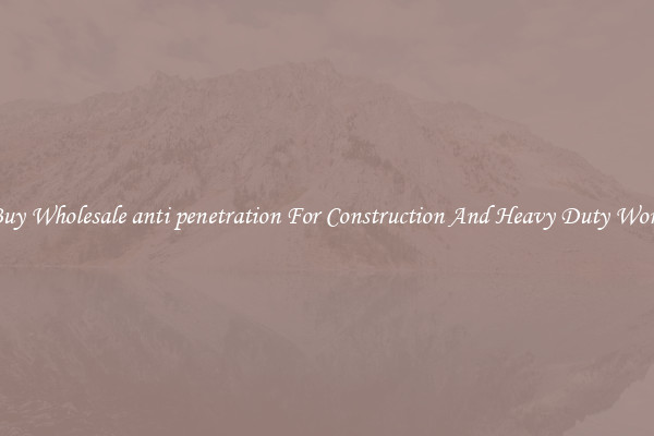 Buy Wholesale anti penetration For Construction And Heavy Duty Work