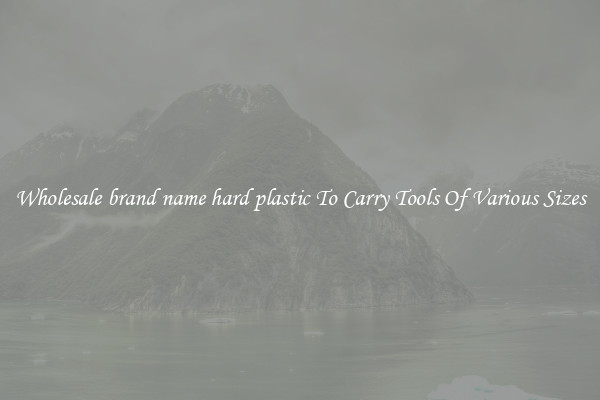 Wholesale brand name hard plastic To Carry Tools Of Various Sizes