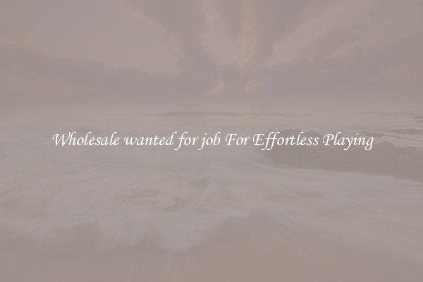 Wholesale wanted for job For Effortless Playing