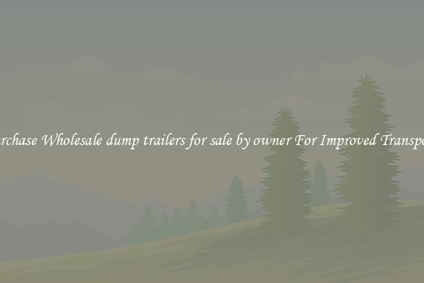 Purchase Wholesale dump trailers for sale by owner For Improved Transport 