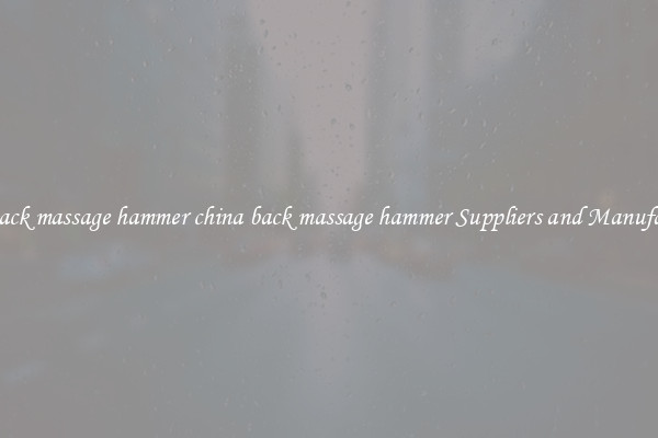 china back massage hammer china back massage hammer Suppliers and Manufacturers