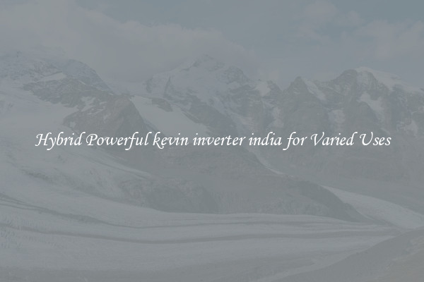 Hybrid Powerful kevin inverter india for Varied Uses