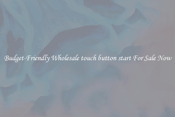 Budget-Friendly Wholesale touch button start For Sale Now