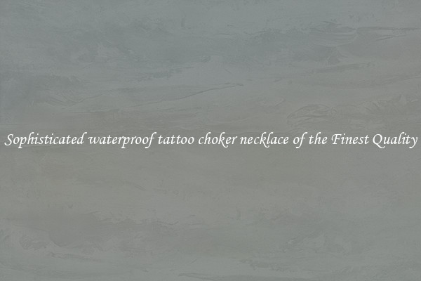 Sophisticated waterproof tattoo choker necklace of the Finest Quality