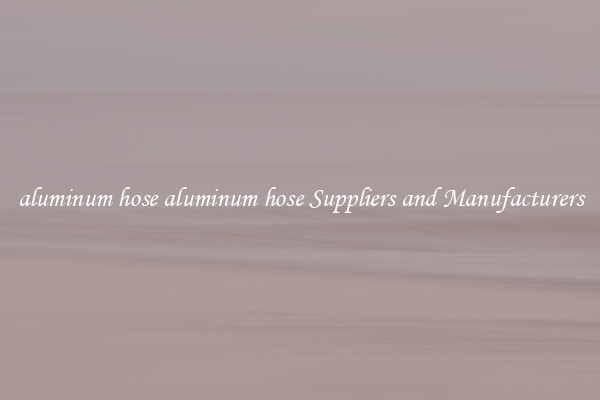 aluminum hose aluminum hose Suppliers and Manufacturers